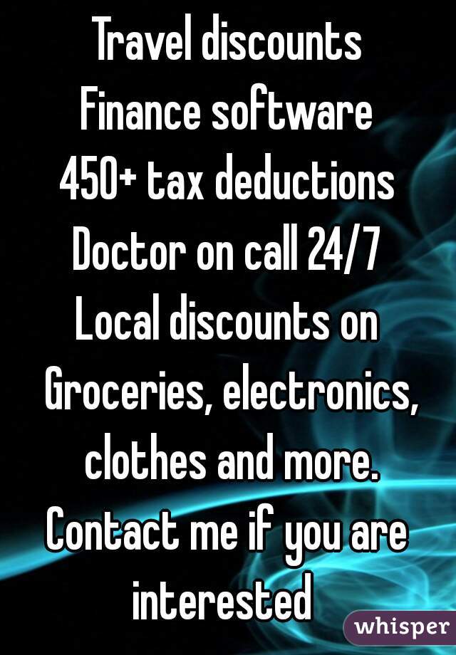 Travel discounts
‪Finance software‬
‪450+ tax deductions
‪Doctor on call 24/7
Local discounts on Groceries, electronics, clothes and more.
Contact me if you are interested  
