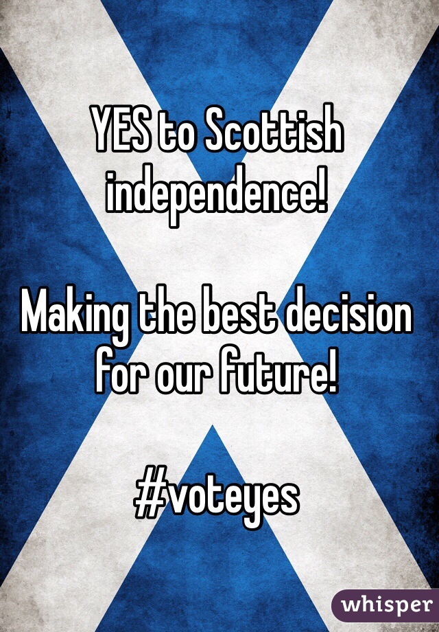 YES to Scottish independence! 

Making the best decision for our future!

#voteyes