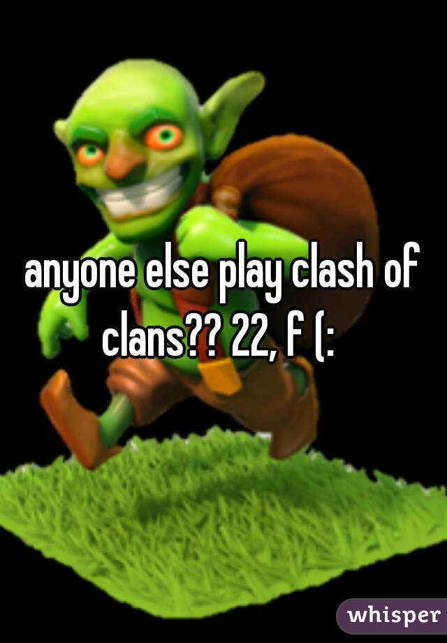 anyone else play clash of clans?? 22, f (:  