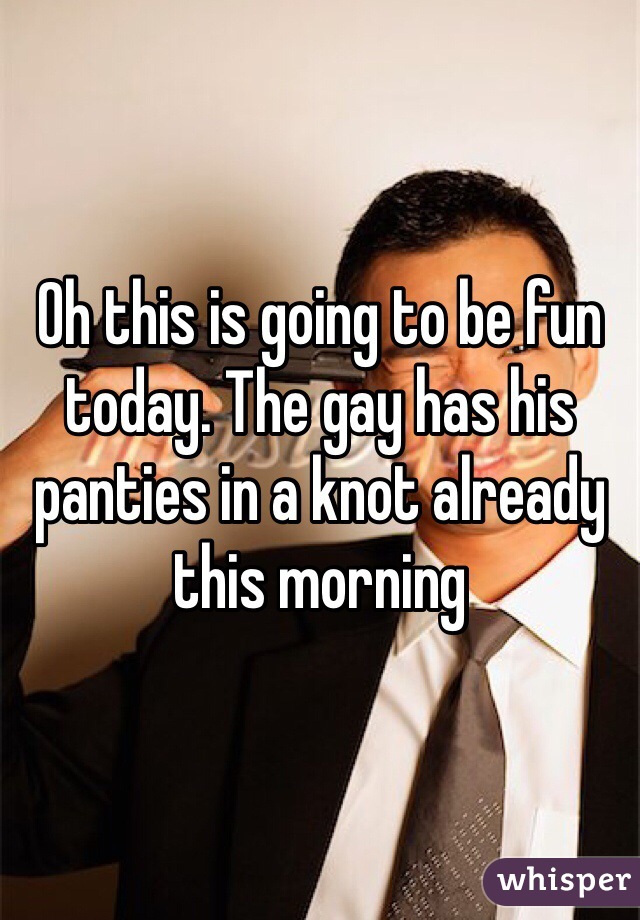 Oh this is going to be fun today. The gay has his panties in a knot already this morning 