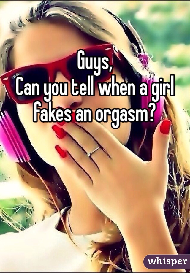 Guys, 
Can you tell when a girl fakes an orgasm? 