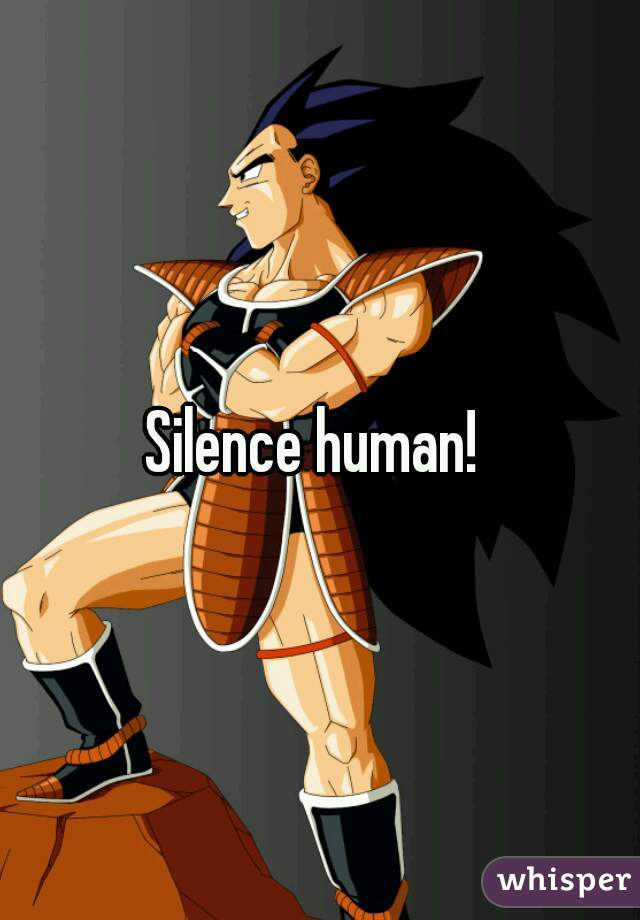 Silence human! 