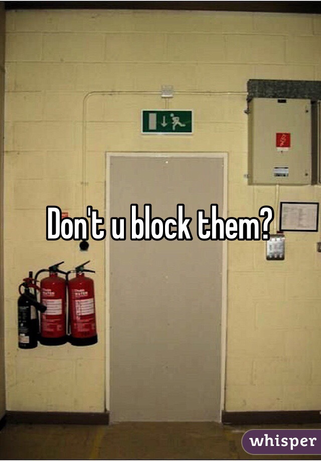 Don't u block them?