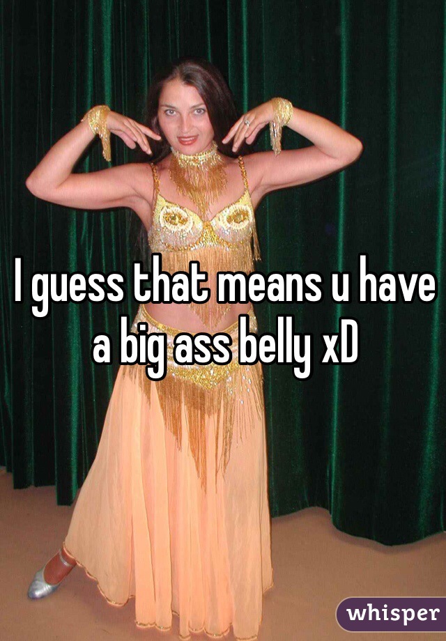 I guess that means u have a big ass belly xD