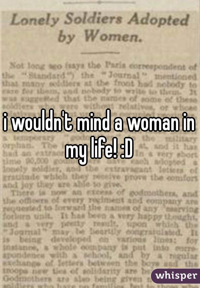 i wouldn't mind a woman in my life! :D 