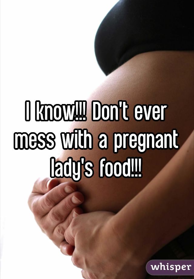 I know!!! Don't ever mess with a pregnant lady's food!!!
