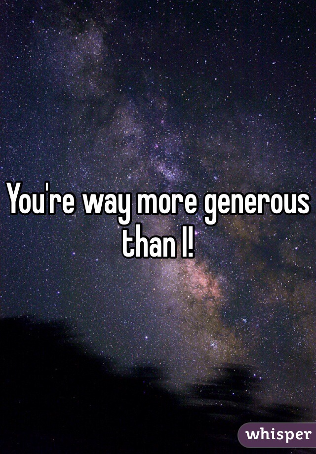 You're way more generous than I!