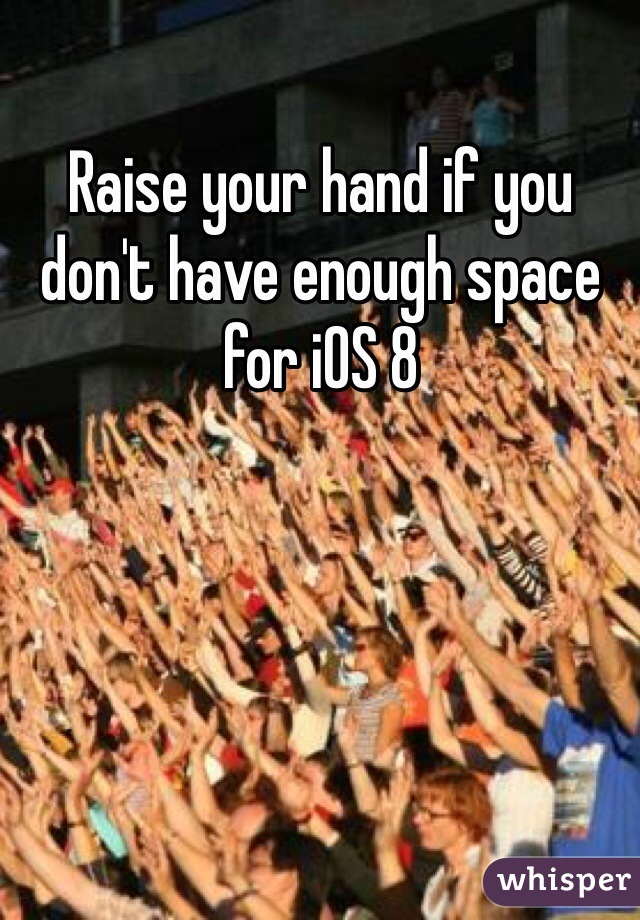 Raise your hand if you don't have enough space for iOS 8