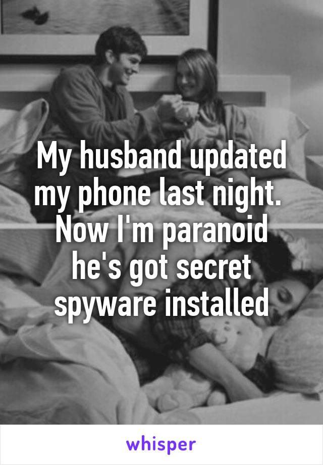My husband updated my phone last night. 
Now I'm paranoid he's got secret spyware installed