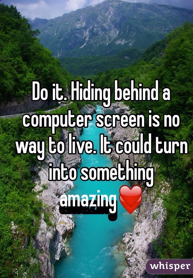 Do it. Hiding behind a computer screen is no way to live. It could turn into something amazing❤️