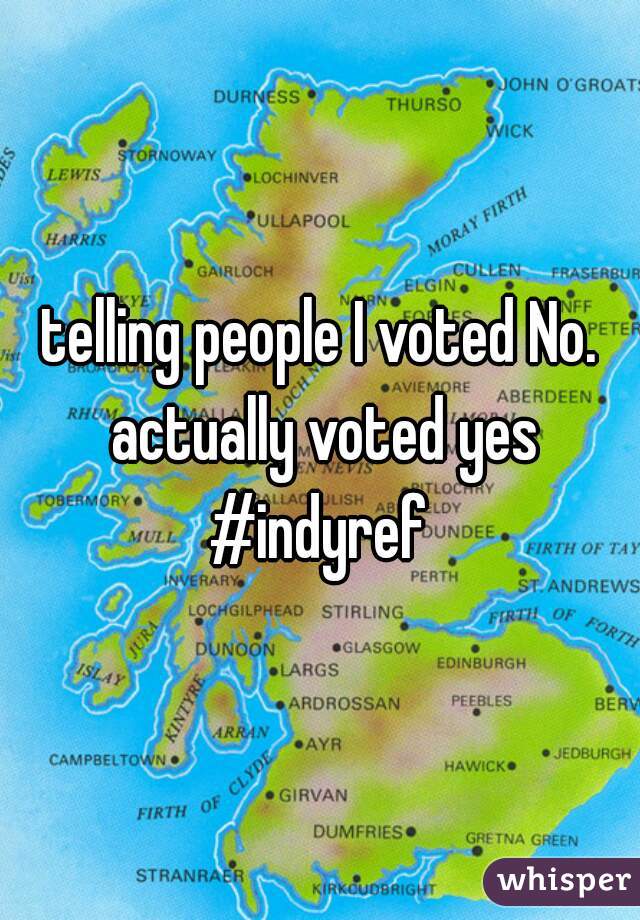 

telling people I voted No. actually voted yes #indyref 