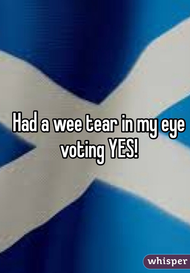 Had a wee tear in my eye voting YES!