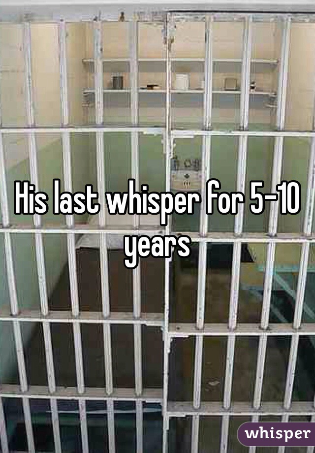 His last whisper for 5-10 years