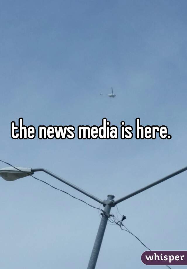 the news media is here. 