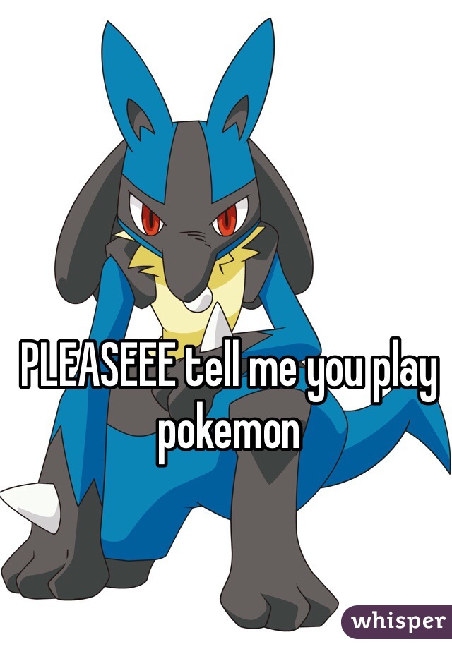 PLEASEEE tell me you play pokemon 