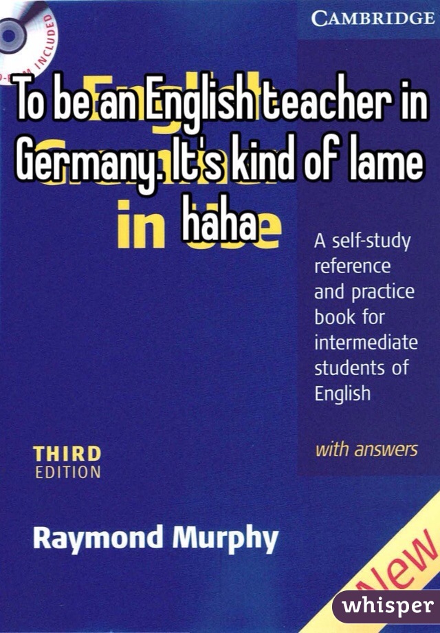 To be an English teacher in Germany. It's kind of lame haha
