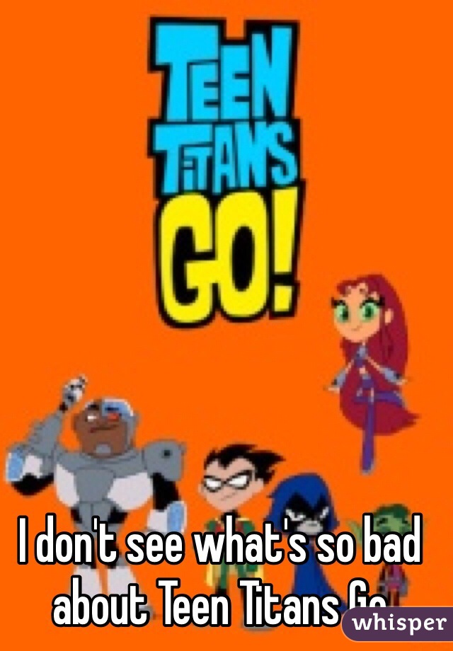 I don't see what's so bad about Teen Titans Go