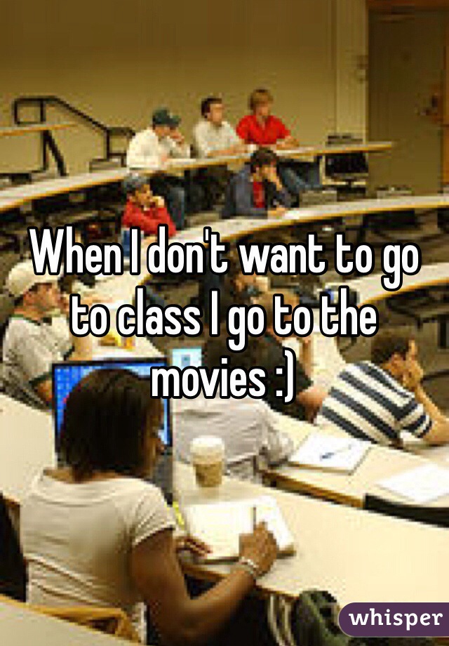 When I don't want to go to class I go to the movies :) 