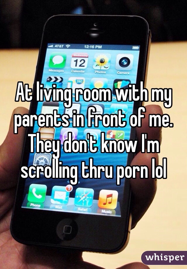 At living room with my parents in front of me. They don't know I'm scrolling thru porn lol
