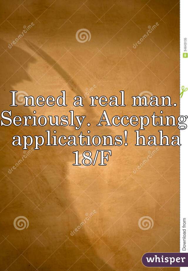 I need a real man.
Seriously. Accepting applications! haha
18/F 
