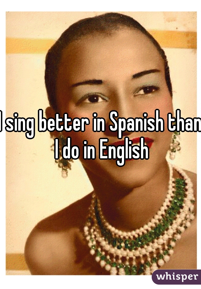 I sing better in Spanish than I do in English