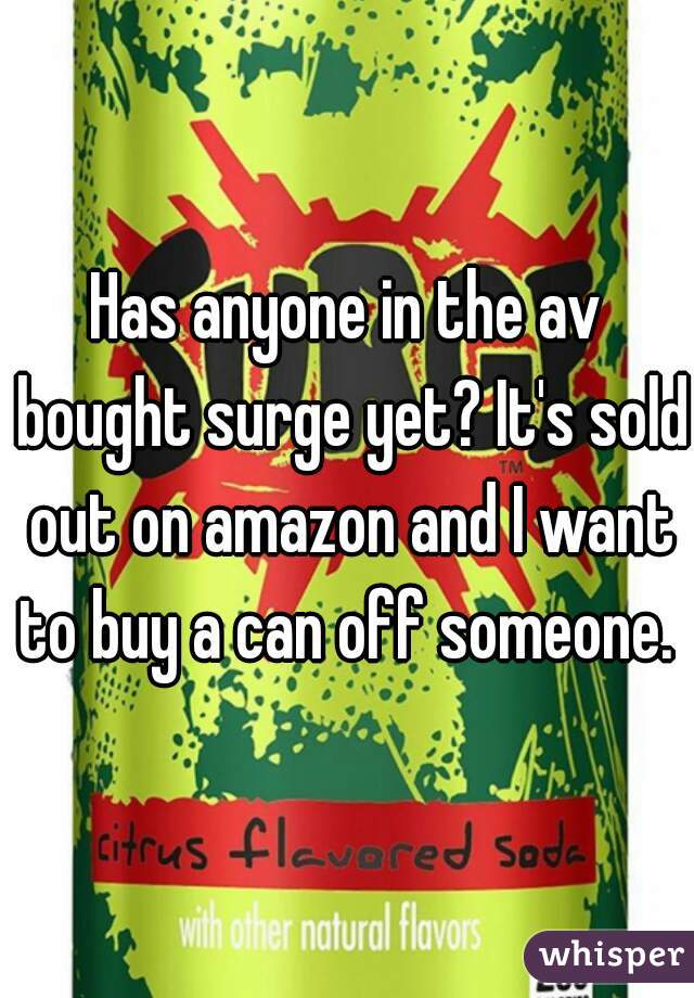 Has anyone in the av bought surge yet? It's sold out on amazon and I want to buy a can off someone. 