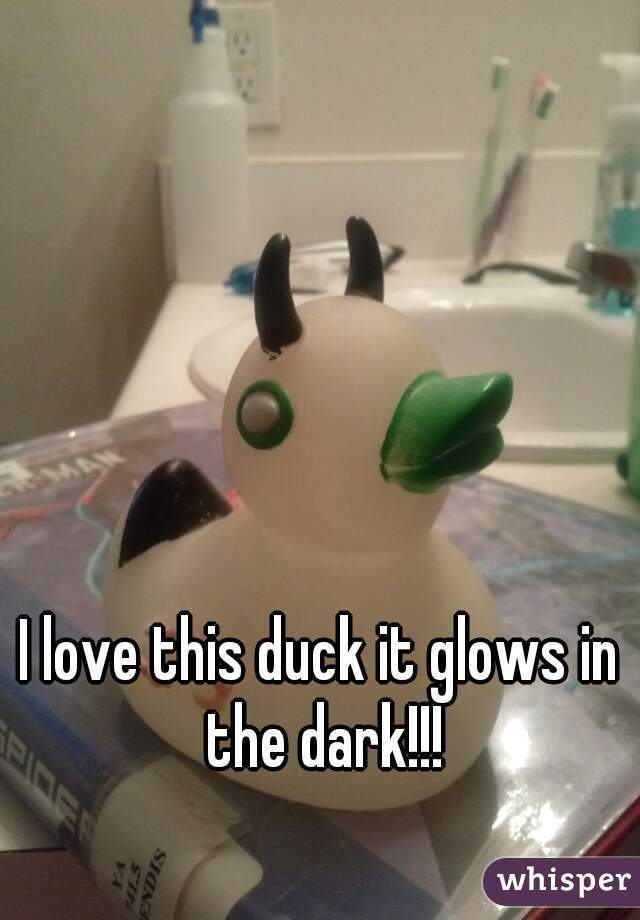 I love this duck it glows in the dark!!!