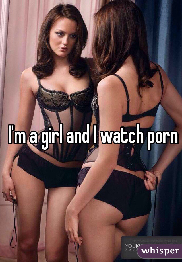 I'm a girl and I watch porn