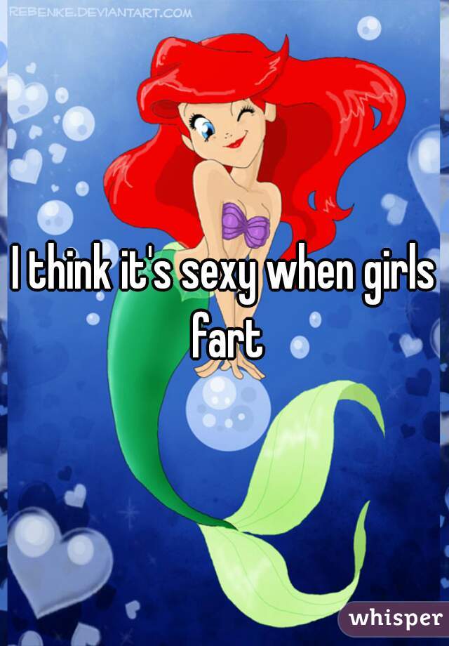I think it's sexy when girls fart