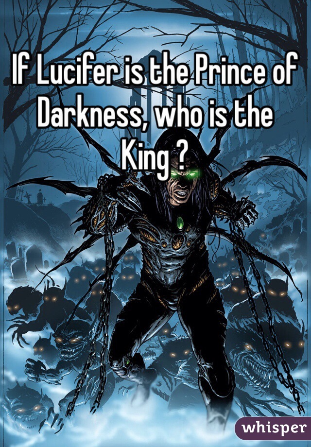 If Lucifer is the Prince of Darkness, who is the King ?