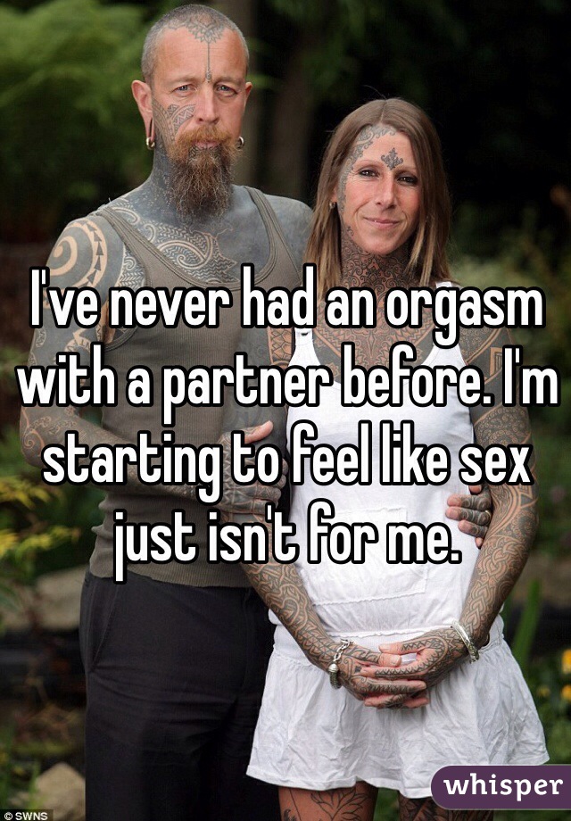 I've never had an orgasm with a partner before. I'm starting to feel like sex just isn't for me.
