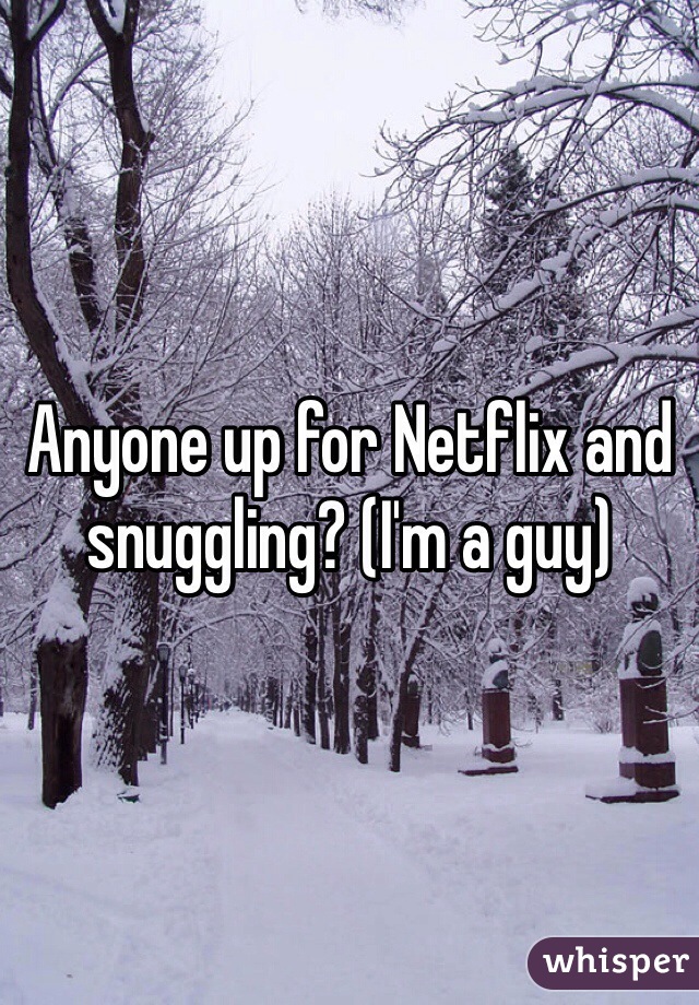 Anyone up for Netflix and snuggling? (I'm a guy)