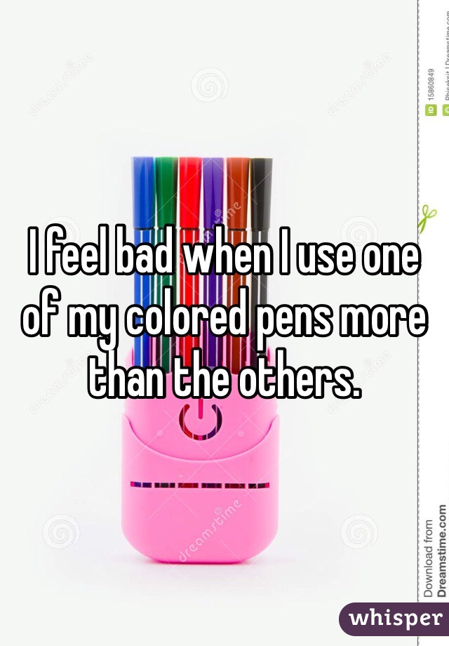 I feel bad when I use one of my colored pens more than the others. 