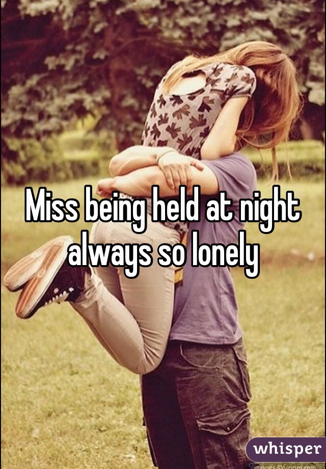 Miss being held at night always so lonely 