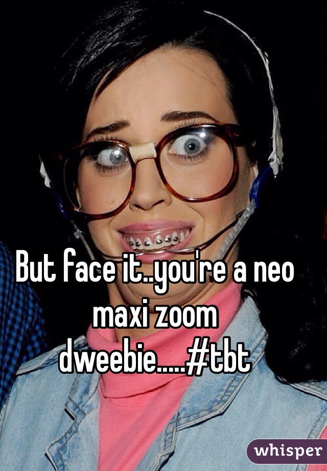 But face it..you're a neo maxi zoom dweebie.....#tbt
