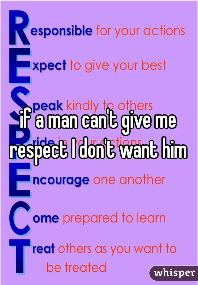 if a man can't give me respect I don't want him 
