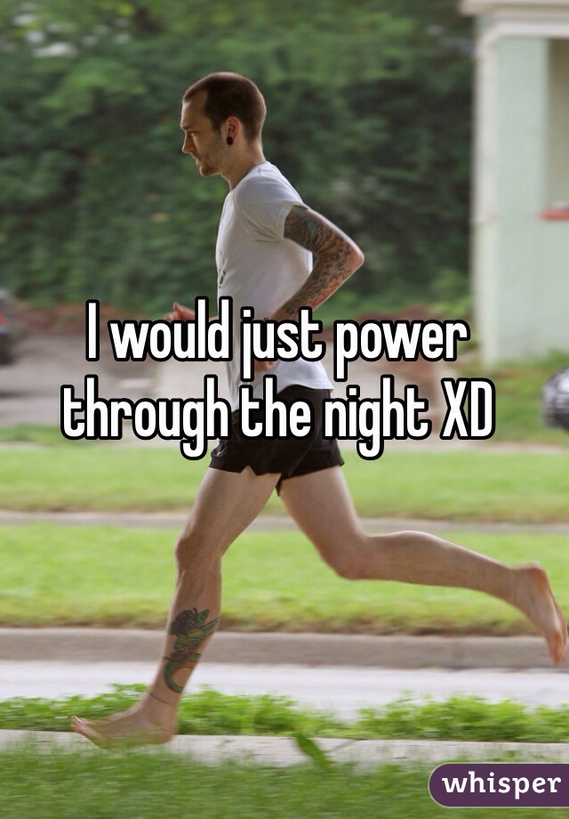 I would just power through the night XD