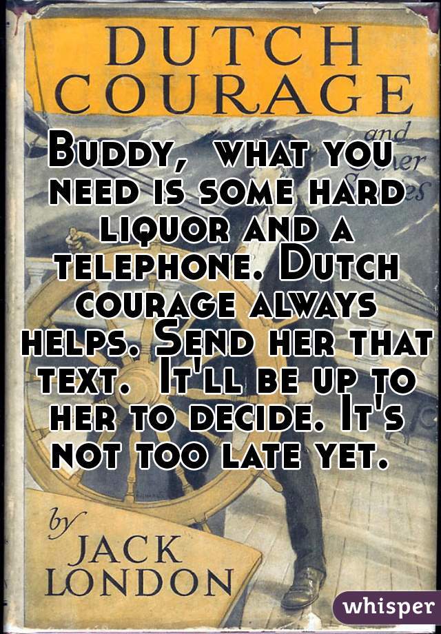 Buddy,  what you need is some hard liquor and a telephone. Dutch courage always helps. Send her that text.  It'll be up to her to decide. It's not too late yet. 