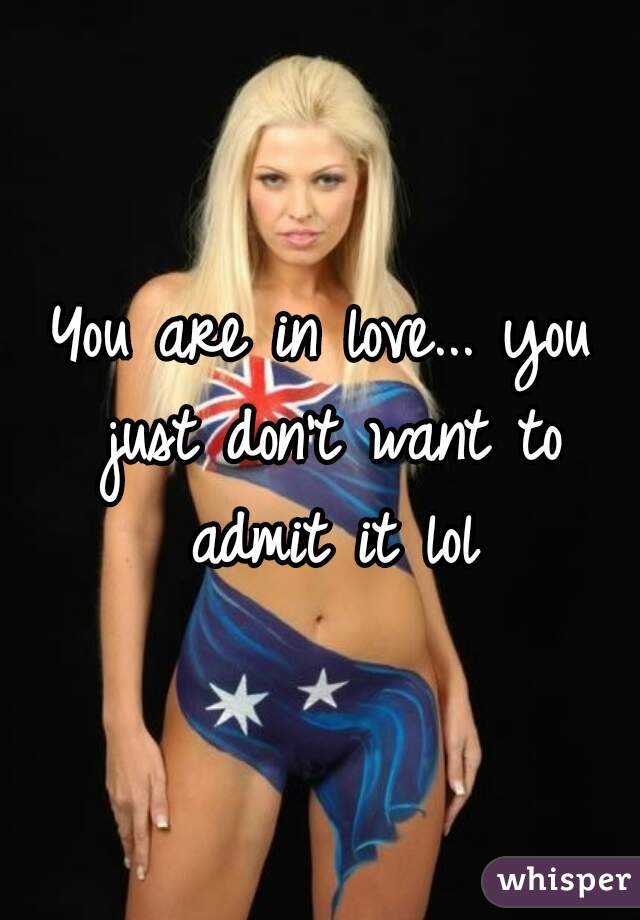 You are in love... you just don't want to admit it lol
