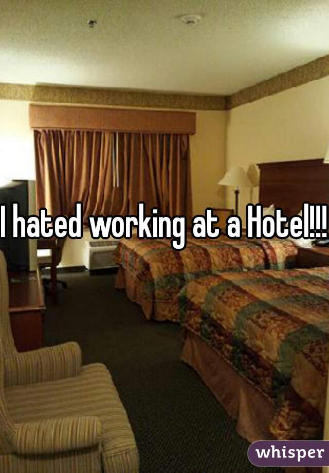 I hated working at a Hotel!!!