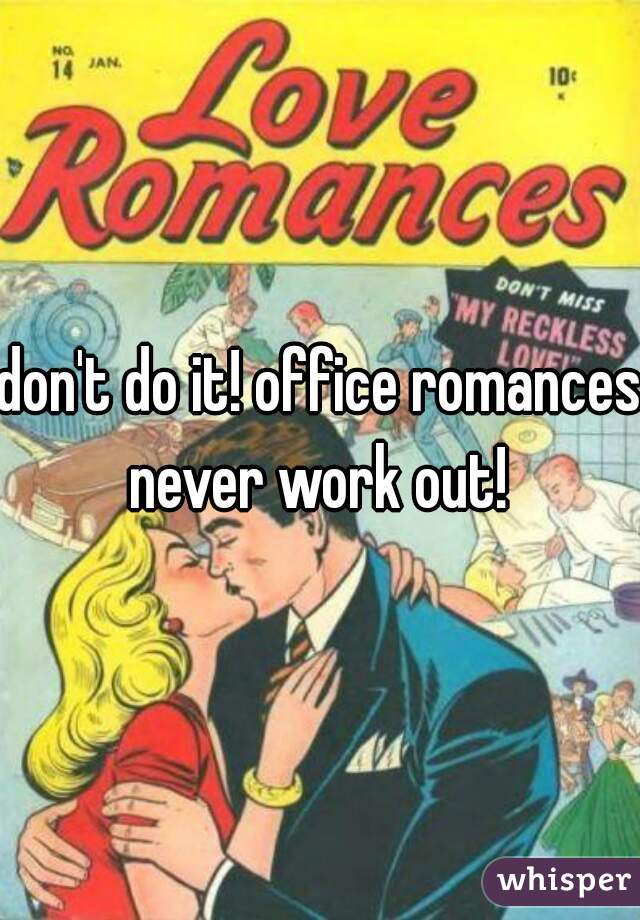 don't do it! office romances never work out! 