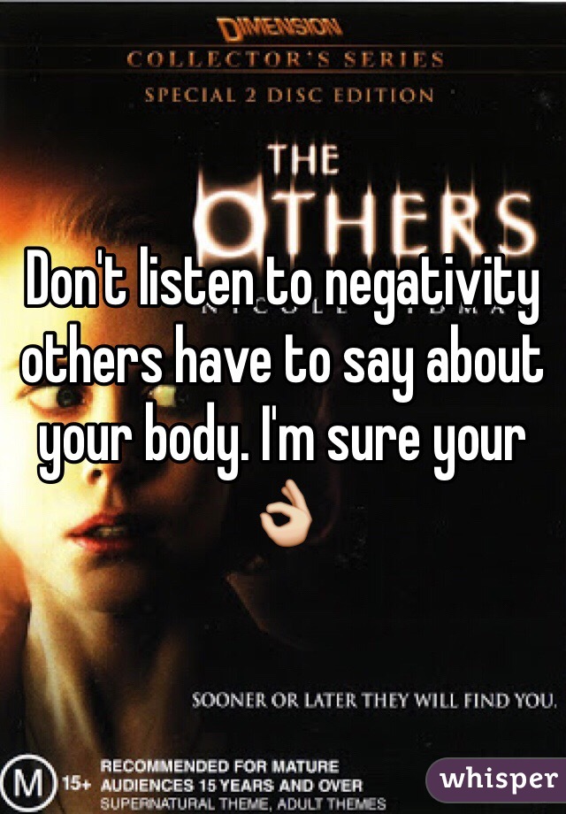 Don't listen to negativity  others have to say about your body. I'm sure your 👌