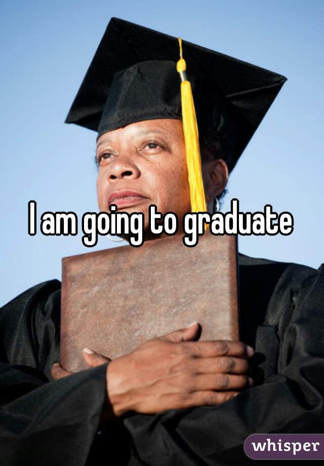 I am going to graduate