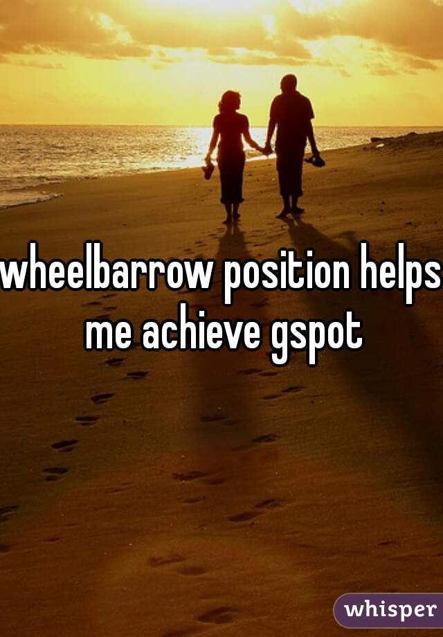 wheelbarrow position helps me achieve gspot