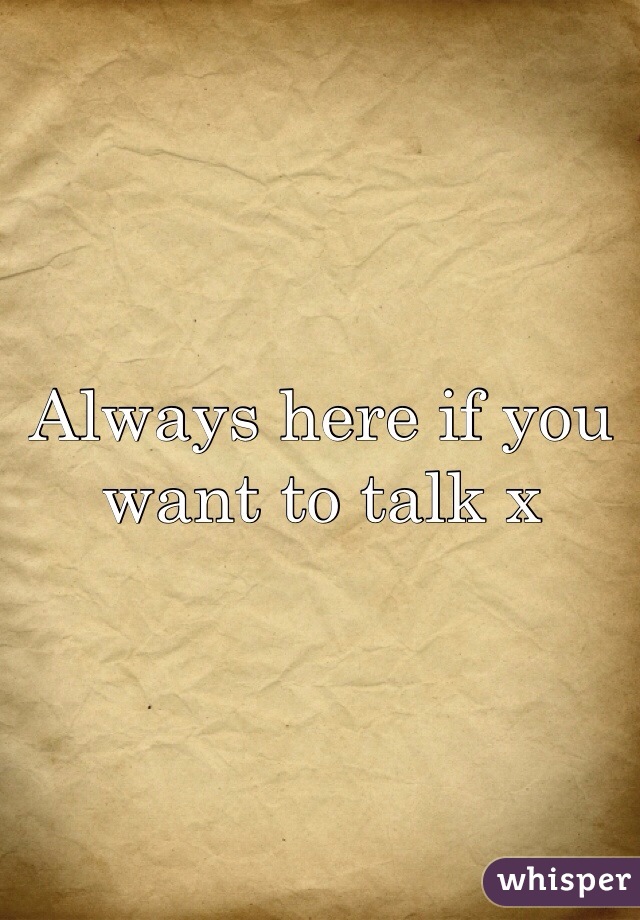 Always here if you want to talk x