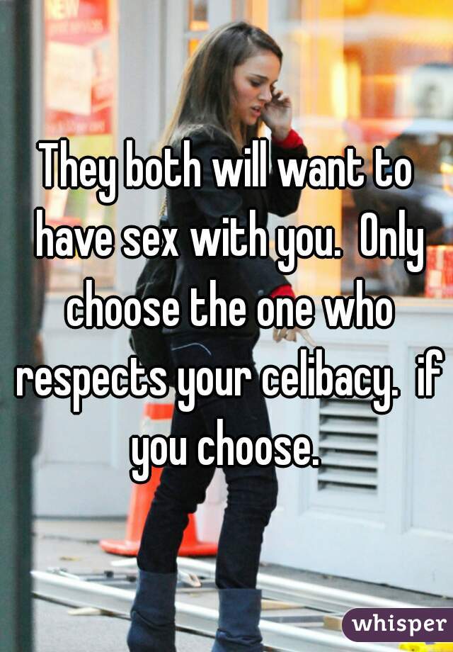 They both will want to have sex with you.  Only choose the one who respects your celibacy.  if you choose. 