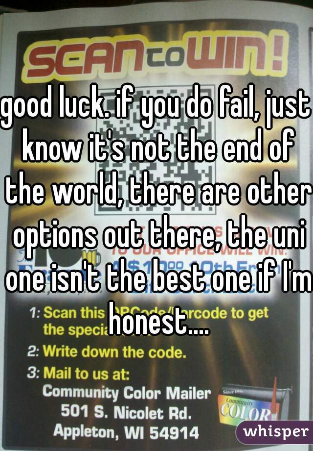 good luck. if you do fail, just know it's not the end of the world, there are other options out there, the uni one isn't the best one if I'm honest....