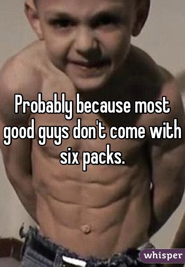 Probably because most good guys don't come with six packs. 