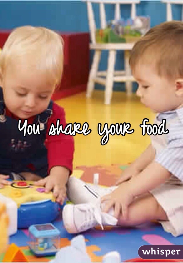 You share your food