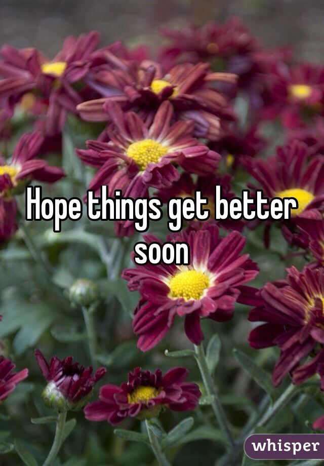 Hope things get better soon

